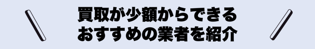 買取が少額からできるおすすめの業者を紹介