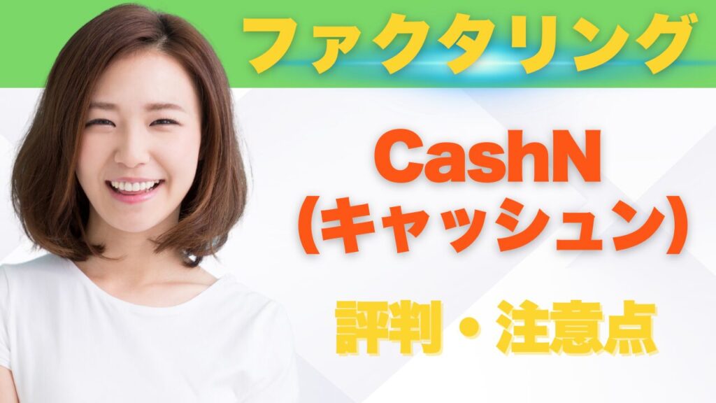 『CashN（キャッシュン）』ファクタリングの評判と利用前の注意点まとめ