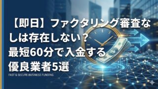 【即日】ファクタリング審査なしは存在しない？最短60分で入金する優良業者5選